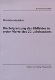 Daniela Maerker: Die Entgrenzung des Bildfeldes im ersten Viertel des 20. Jahrhunderts