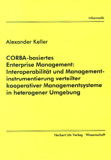 Alexander Keller: CORBA-basiertes Enterprise Management: Interoperabilität und Managementinstrumentierung verteilter kooperativer  Managementsysteme in heterogener Umgebung
