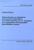 Andrea Wauer: Untersuchungen zur scheinbaren praecaecalen Verdaulichkeit von nativen Vitaminen des B – Komplexes aus ausgewählten Nahrungsmitteln beim Modelltier Schwein