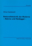 Oliver Garbrecht: Rationalitätskritik der Moderne – Adorno und Heidegger