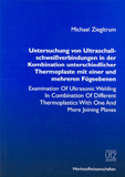 Michael Ziegltrum: Untersuchung von Ultraschallschweißverbindungen in der Kombination unterschiedlicher Thermoplaste mit einer und mehreren Fügeebenen