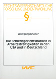 Wolfgang Gruber: Die Schiedsgerichtsbarkeit in Arbeitsstreitigkeiten in den USA und in Deutschland