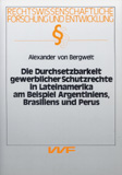 Alexander von Bergwelt: Die Durchsetzbarkeit gewerblicher Schutzrechte in Lateinamerika am Beispiel Argentiniens, Brasiliens und Perus