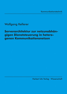 Wolfgang Kellerer: Serverarchitektur zur netzunabhängigen Dienststeuerung in heterogenen Kommunikationsnetzen