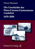 Werner Ebermeier: Die Geschichte des Hans-Carossa-Gymnasiums in Landshut 1629–2004