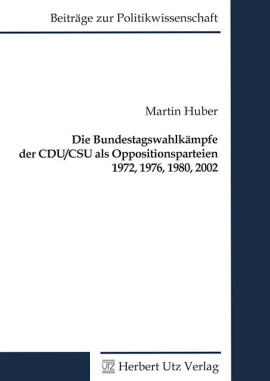 Martin Huber: Die Bundestagswahlkämpfe der CDU/CSU als Oppositionsparteien 1972, 1976, 1980, 2002