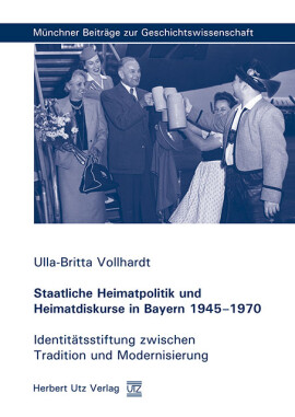 Ulla-Britta Vollhardt: Staatliche Heimatpolitik und Heimatdiskurse in Bayern 1945–1970