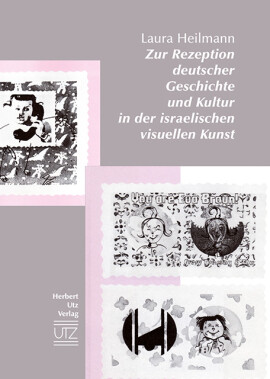Laura Constanze Heilmann: Zur Rezeption deutscher Geschichte und Kultur in der israelischen visuellen Kunst