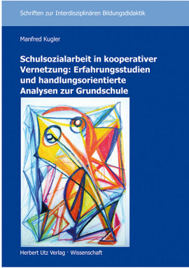 Manfred Kugler: Schulsozialarbeit in kooperativer Vernetzung: Erfahrungsstudien und handlungsorientierte Analysen zur Grundschule