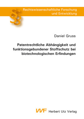 Daniel Gruss: Patentrechtliche Abhängigkeit und funktionsgebundener Stoffschutz bei biotechnologischen Erfindungen