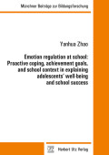 Yanhua Zhao: Emotion regulation at school: Proactive coping, achievement goals, and school context in explaining adolescents’ well-being and school success