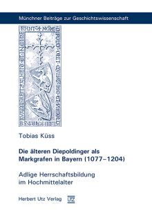 Tobias Küss: Die älteren Diepoldinger als Markgrafen in Bayern (1077–1204)