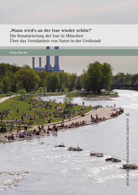 Julia Düchs: »Wann wird’s an der Isar wieder schön?« – Die Renaturierung der Isar in München