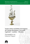 Katharina Weigand (Hrsg.): Szepter, Ketten und Pokale: die Insignien der Ludwig-Maximilians-Universität Ingolstadt – Landshut – München