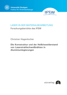 Christian Hagenlocher: Die Kornstruktur und der Heißrisswiderstand von Laserstrahlschweißnähten in Aluminiumlegierungen