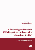 Victoria Fischer: Pränataldiagnostik und die UN-Behindertenrechtskonvention, ein sozialer Konflikt?