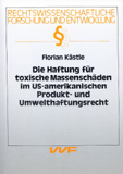 Florian Kästle: Die Haftung für toxische Massenschäden im US-amerikanischen Produkt- und Umwelthaftungsrecht