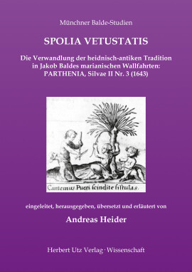 Andreas Heider: SPOLIA VETUSTATIS – Die Verwandlung der heidnisch-antiken Tradition in Jakob Baldes marianischen Wallfahrten: PARTHENIA, Silvae II Nr. 3 (1643)