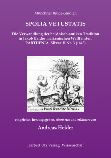 Andreas Heider: SPOLIA VETUSTATIS – Die Verwandlung der heidnisch-antiken Tradition in Jakob Baldes marianischen Wallfahrten: PARTHENIA, Silvae II Nr. 3 (1643)