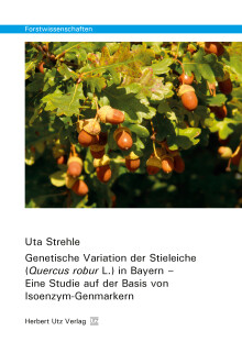 Uta Strehle: Genetische Variation der Stieleiche (Quercus robur L.) in Bayern – Eine Studie auf der Basis von Isoenzym-Genmarkern