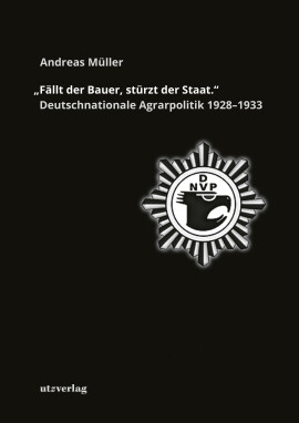 Andreas Müller: »Fällt der Bauer, stürzt der Staat.« Deutschnationale Agrarpolitik 1928–1933