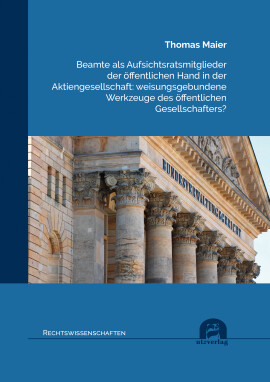 Thomas Maier: Beamte als Aufsichtsratsmitglieder der öffentlichen Hand in der Aktiengesellschaft: weisungsgebundene Werkzeuge des öffentlichen Gesellschafters?