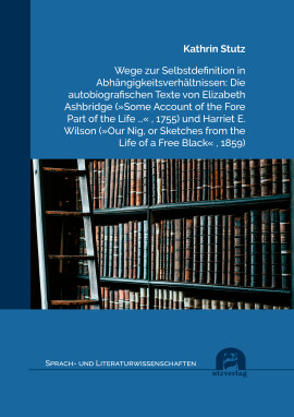 Kathrin Stutz: Wege zur Selbstdefinition in Abhängigkeitsverhältnissen: Die autobiografischen Texte von Elizabeth Ashbridge (»Some Account of the Fore Part of the Life …« , 1755) und Harriet E. Wilson (»Our Nig, or Sketches from the Life of a Free Black« , 1859)