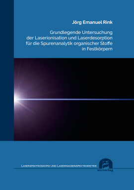 Jörg Emanuel Rink: Grundlegende Untersuchung der Laserionisation und Laserdesorption für die Spurenanalytik organischer Stoffe in Festkörpern