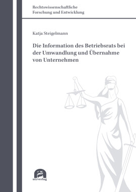 Katja Steigelmann: Die Information des Betriebsrats bei der Umwandlung und Übernahme von Unternehmen