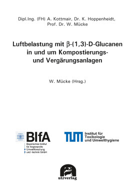 Wolfgang Mücke (Hrsg.): Luftbelastung mit &beta;-(1,3)-D-Glucanen in und um Kompostierungs- und Vergärungsanlagen