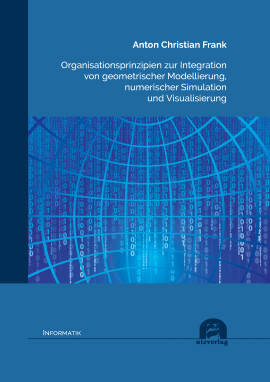 Anton Christian Frank: Organisationsprinzipien zur Integration von geometrischer Modellierung, numerischer Simulation und Visualisierung